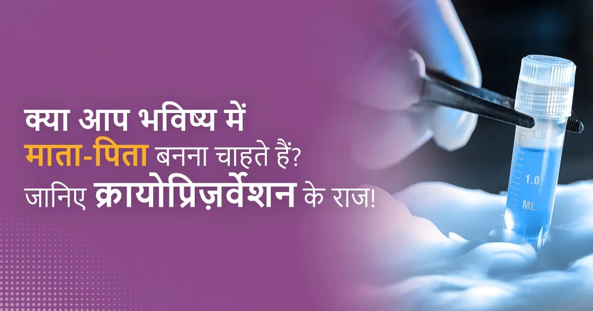 क्रायोप्रिज़र्वेशन (Cryopreservation in Hindi) क्या आप भविष्य में भी माता-पिता बनना चाहते हैं? image